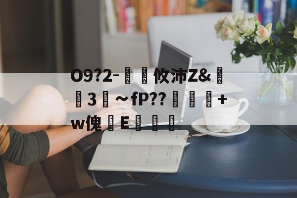 lol段位查询-关于O9?2-€廽攸沛Z&amp;崋3菗∽fP??粂+w傀篧E罶的信息