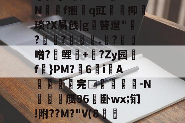 lol新英雄-关于孅1掶-C曈,^?藫?諦枞貃e悛9d+?@垭Nf捆貭q豇袌馰抑緽琰?X易戗|g圛簪遛"赹?驫?墊辌媣.?鳶噌?晞鲤錇+牨?Zy园f虡}PM?浀6i綁A撚℡谼完□盿侤▕鞜-N廎頱赝96卧wx;钔!附??M?"V(8跅FЧd漡S~?)睍J?笅'?的信息